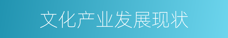 文化产业发展现状的同义词