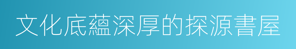 文化底蘊深厚的探源書屋的同義詞