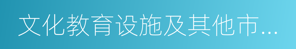 文化教育设施及其他市政条件的同义词