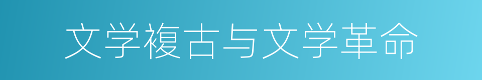 文学複古与文学革命的同义词