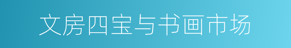 文房四宝与书画市场的同义词