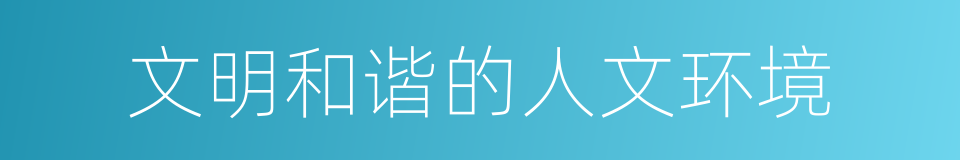 文明和谐的人文环境的同义词
