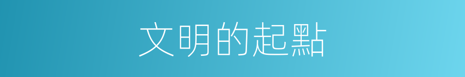 文明的起點的同義詞