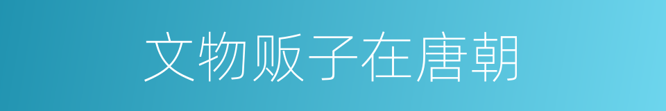 文物贩子在唐朝的同义词