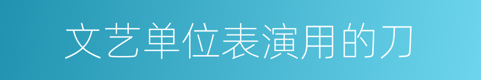 文艺单位表演用的刀的同义词