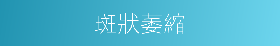 斑狀萎縮的同義詞