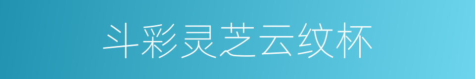 斗彩灵芝云纹杯的同义词