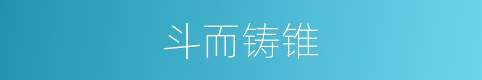斗而铸锥的意思