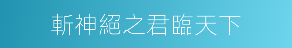 斬神絕之君臨天下的同義詞