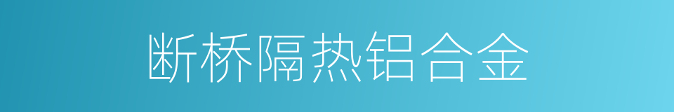 断桥隔热铝合金的同义词