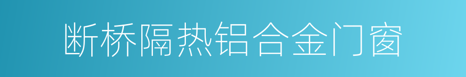 断桥隔热铝合金门窗的同义词