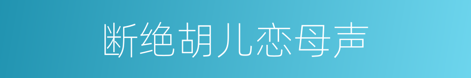 断绝胡儿恋母声的同义词