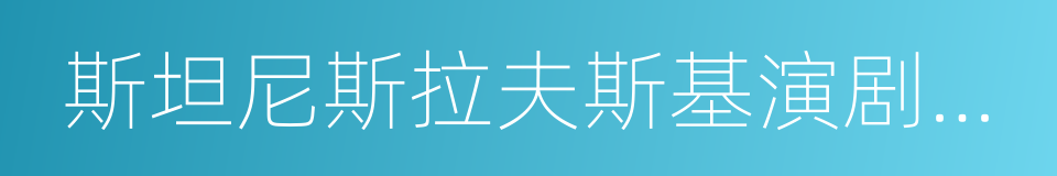 斯坦尼斯拉夫斯基演剧体系的同义词