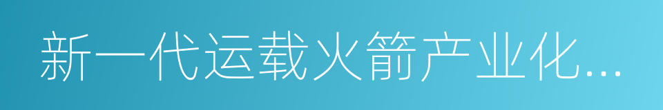 新一代运载火箭产业化基地的同义词