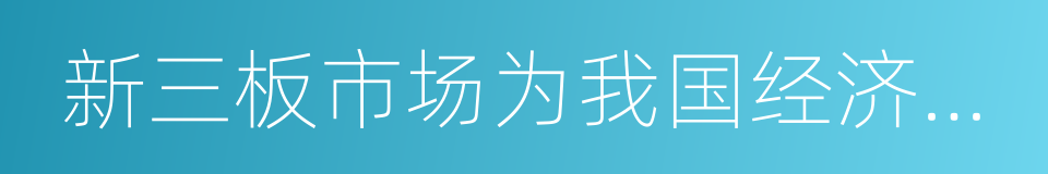 新三板市场为我国经济发展增添新动力的同义词