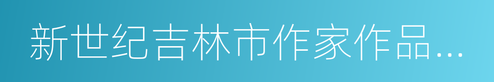 新世纪吉林市作家作品精选的同义词