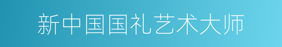 新中国国礼艺术大师的同义词