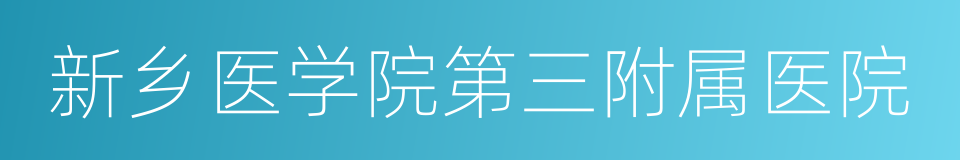 新乡医学院第三附属医院的同义词