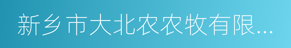 新乡市大北农农牧有限责任公司的同义词