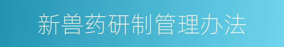 新兽药研制管理办法的同义词
