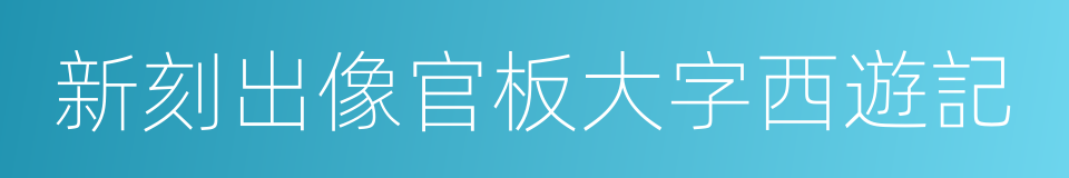 新刻出像官板大字西遊記的同義詞