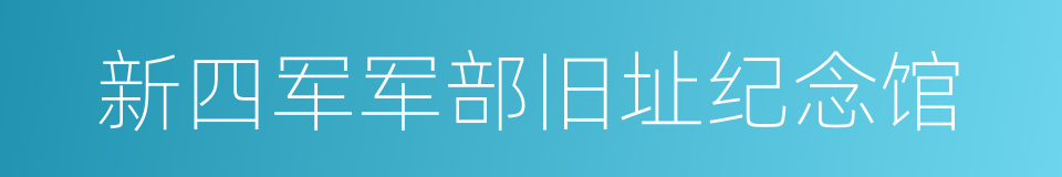 新四军军部旧址纪念馆的同义词