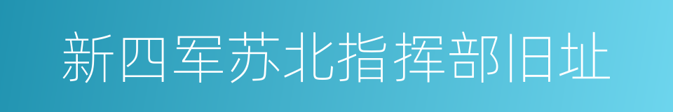 新四军苏北指挥部旧址的同义词