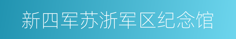 新四军苏浙军区纪念馆的同义词