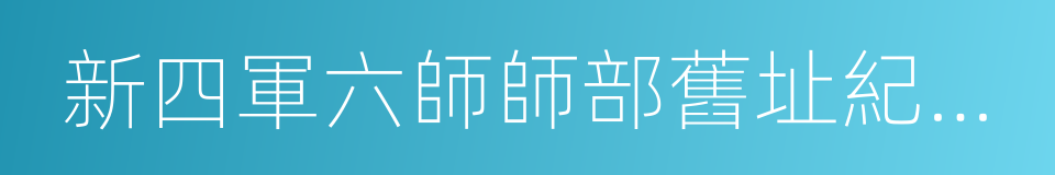 新四軍六師師部舊址紀念館的同義詞