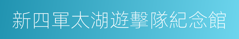 新四軍太湖遊擊隊紀念館的同義詞