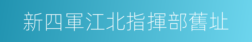 新四軍江北指揮部舊址的同義詞