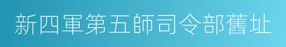 新四軍第五師司令部舊址的同義詞