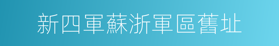 新四軍蘇浙軍區舊址的同義詞