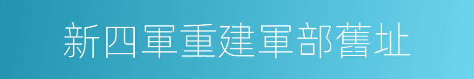 新四軍重建軍部舊址的同義詞