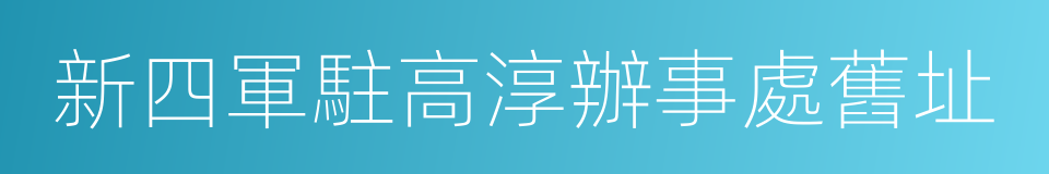 新四軍駐高淳辦事處舊址的同義詞