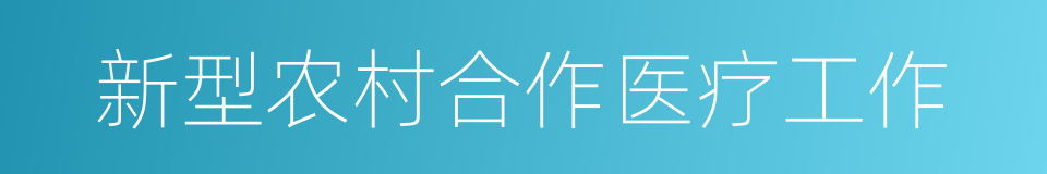 新型农村合作医疗工作的同义词
