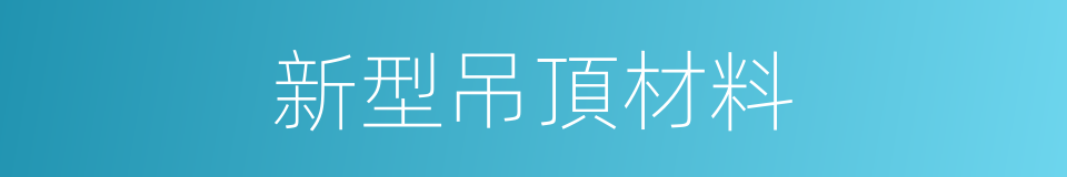新型吊頂材料的同義詞
