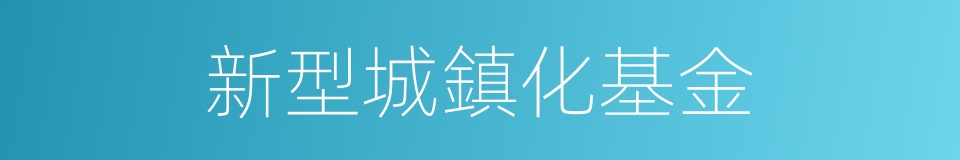 新型城鎮化基金的同義詞