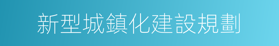 新型城鎮化建設規劃的同義詞