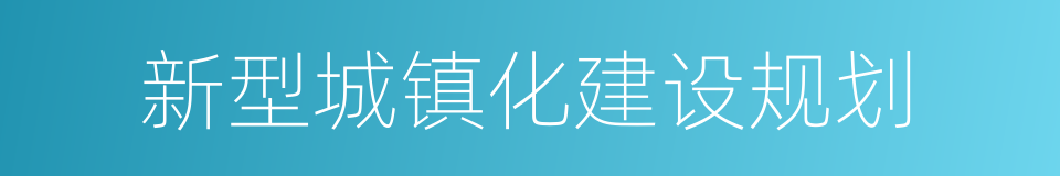 新型城镇化建设规划的同义词