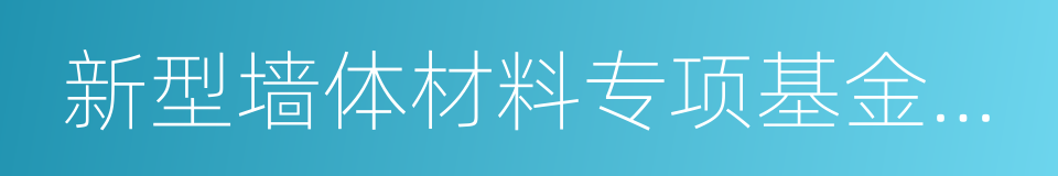 新型墙体材料专项基金征收的同义词