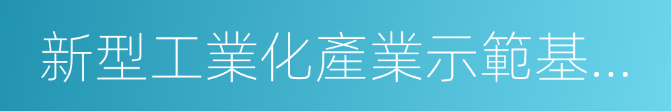 新型工業化產業示範基地建設的同義詞