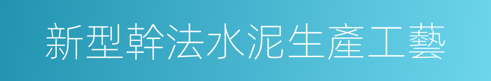 新型幹法水泥生產工藝的同義詞