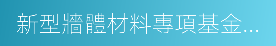 新型牆體材料專項基金征收的同義詞