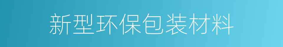 新型环保包装材料的同义词