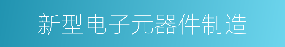 新型电子元器件制造的同义词