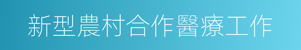 新型農村合作醫療工作的同義詞