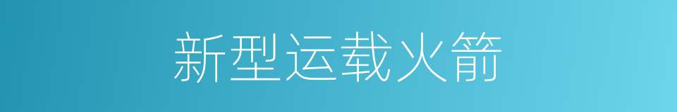 新型运载火箭的同义词
