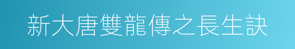 新大唐雙龍傳之長生訣的同義詞