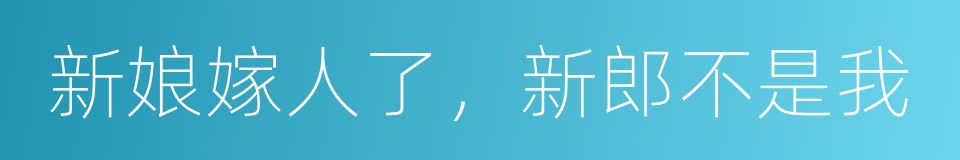 新娘嫁人了，新郎不是我的同义词
